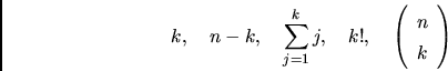 \begin{displaymath}
k, \quad n-k, \quad \sum_{j=1}^kj, \quad k!, \quad
\left( \begin{array}{c} n \\ k \end{array} \right)
\end{displaymath}